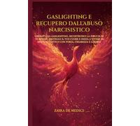 GASLIGHTING E RECUPERO DALL'ABUSO NARCISISTICO: Liberati dal Gaslighting, ricostruisci la fiducia in te stesso, proteggi il tuo cuore e inizia a vivere in modo autentico con forza, chiarezza e libertà