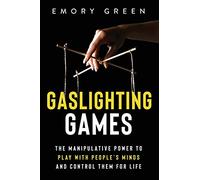 Gaslighting Games: The Manipulative Power to Play with People’s Minds and Control Them for Life