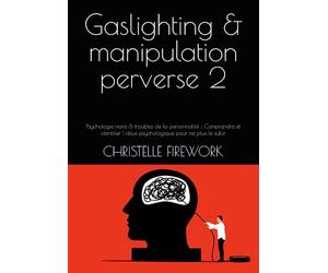 Gaslighting & manipulation perverse 2: Psychologie noire & troubles de la personnalité : Comprendre et identifier l'abus psychologique pour ne plus le subir