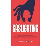 Gaslighting: Recognize Manipulation and Emotionally Abusive People, Spot Narcissists, and Defend Yourself Against Dark Psychology Tactics to Break Free from Toxic Relationships