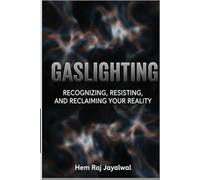 GASLIGHTING: RECOGNIZING, RESISTING, AND RECLAIMING YOUR REALITY