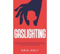 Gaslighting: Reconnaissez la manipulation et les abus émotionnels, repérez les narcissiques et défendez-vous contre les tactiques de psychologie noire pour vous libérer des relations toxiques.