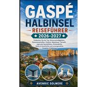 Gaspé-Halbinsel Reiseführer 2026-2027: Entdecken Sie Percé Rock, den Forillon-Nationalpark, die Chic-Choc Mountains, Küstendörfer, Wildtiere, lokale ... und unvergessliche Gaspésie-Ausflüge