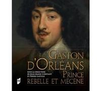 Gaston d'Orléans: Prince rebelle et mécène