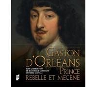 Gaston d'Orléans: Prince rebelle et mécène