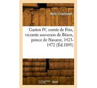 Gaston IV, comte de Foix, vicomte souverain de Béarn, prince de Navarre, 1423-1472 (Éd.1895)