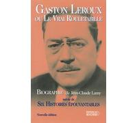 Gaston Leroux ou Le Vrai Rouletabille, suivie de "Six histoires épouvantables"