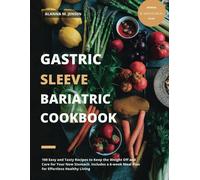 Gastric Sleeve Bariatric Cookbook: 100 Easy And Tasty Recipes To Keep The Weight Off And Care For Your New Stomach. Includes A 6-Week Meal Plan For Effortless Healthy Living