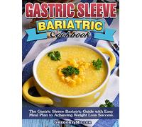 Gastric Sleeve Bariatric Cookbook: The Gastric Sleeve Bariatric Guide with Easy Meal Plan to Achieving Weight Loss Success.