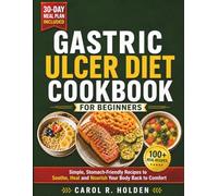 GASTRIC ULCER DIET COOKBOOK FOR BEGINNERS: Simple, Stomach-Friendly Recipes to Soothe, Heal, and Nourish Your Body Back to Comfort