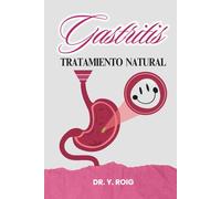 Gastritis Tratamiento Natural: Una guía clara, completa y efectiva para decirle adiós a la acidez, el dolor y la frustración