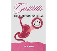 Gastritis Tratamiento Natural: Una guía clara, completa y efectiva para decirle adiós a la acidez, el dolor y la frustración