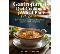 GASTROPARESIS DIET COOKBOOK AND MEAL PLAN FOR SENIORS: Low-Fiber Recipes and 60-day Meal Plan for Digestive Health Management
