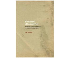 Gatekeepers Of The Arab Past - Historians And History Writing In Twentieth Century Egypt
