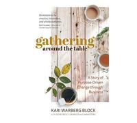 Gathering Around The Table: A Story Of Purpose-Driven Change Through Business