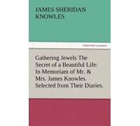 Gathering Jewels The Secret Of A Beautiful Life: In Memoriam Of Mr. & Mrs. James Knowles. Selected From Their Diaries.