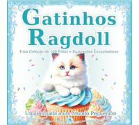 Gatinhos Ragdoll: Uma coleção de 100 fotos e ilustrações encantadoras de gatos: O mundo mágico dos pequenos Ragdolls. Um presente perfeito e livro de mesa.