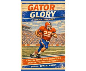 Gator Glory: A Swamp Testament: A Poetry Compilation Celebrating University of Florida Football