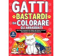 GATTI BASTARDI DA COLORARE - Gli Arrabbiati: Solo Gatti Incazzati Che Odiano Gli Umani e Le Loro Sciocchezze con Insulti Da Colorare