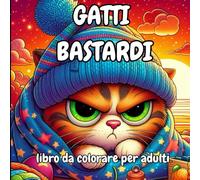 Gatti Bastardi da Colorare: Un libro antistress per adulti con gatti arroganti, e tanto sarcasmo