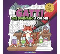 GATTI CHE SOGNANO A COLORI: Più di 30 disegni di gatti da colorare, per bambini e adulti!