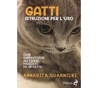 Gatti. Istruzioni Per L'uso. Come Sopravvivere All'essere Posseduti Da Un Gatto
