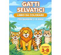 Gatti Selvatici - Libro da colorare per bambini dai 3 agli 8 anni: 108 disegni da colorare con leoni, tigri, leopardi e altri gatti selvaggi - Attività creative ed educative per bambini e bambine