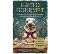 GATTO GOURMET - Il Mio Gatto Mangia Meglio di Me: RICETTARIO UNICO PER GATTI E UMANI