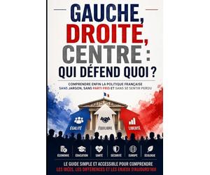 Gauche, Droite, Centre : Qui Défend Quoi ?: Le guide simple et accessible pour comprendre la politique française, les idées des partis et les grands débats qui façonnent notre avenir