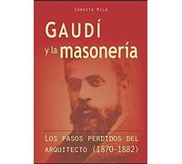 Gaudí Y La Masonería: Los Pasos Perdidos Del Arquitecto (1870-1882) (Colección Historia)