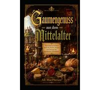 Gaumengenuss aus dem Mittelalter: Eine kulinarische Reise durch die Küchen, Burgen und Tavernen des europäischen Mittelalters