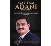 GAUTAM ADANI BIOGRAPHY: Inside the Life, Legacy, and Global Ambitions of India’s Rise, Global Ventures, Leadership Philosophy, and the Making of a Global Empire