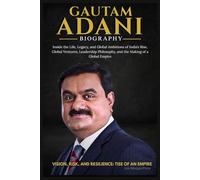GAUTAM ADANI BIOGRAPHY: Inside the Life, Legacy, and Global Ambitions of India’s Rise, Global Ventures, Leadership Philosophy, and the Making of a Global Empire