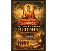 Gautama Siddhartha Buddha: Buddismo - Il Sutra del Cuore - Il Dhammapada - I primi sutta del Dīgha Nikāya - Testo Sacro in Italiano
