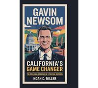 Gavin Newsom: California’s Game Changer: The Rise, Risks, and Reach of a Political Maverick