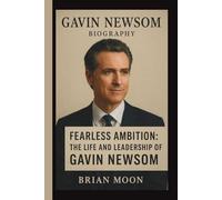 GAVIN NEWSOM: FEARLESS AMBITION: THE LIFE AND LEADERSHIP OF GAVIN NEWSOM