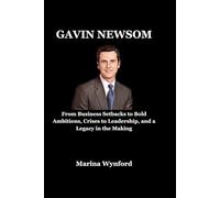 Gavin Newsom: From Business Setbacks to Bold Ambitions, Crises to Leadership, and a Legacy in the Making