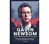 GAVIN NEWSOM: The Governor Who Wouldn't Back Down-From Same-Sex Marriage to Pandemic Wars: A Political Fighter’s Rise in California.
