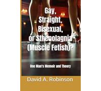Gay, Straight, Bisexual, or Sthenolagnia (Muscle Fetish)?: A Memoir and Theory