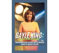 GAYLE KING: A LIFE IN THE SPOTLIGHT: From Morning News to Spaceflight The Inspiring Journey of America's Beloved