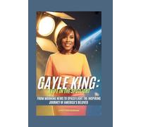 GAYLE KING: A LIFE IN THE SPOTLIGHT: From Morning News to Spaceflight The Inspiring Journey of America's Beloved