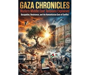 Gaza Chronicles: Modern Middle East Tensions Explained: Occupation, Resistance, and the Humanitarian Cost of Conflict