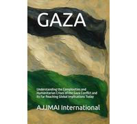 GAZA: Understanding the Complexities and Humanitarian Crises of the Gaza Conflict and its Far Reaching Global Implications Today