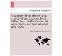 Gazetteer Of The British Isles, Statistical And Topographical. Edited By J. Bartholomew. With Appendices And Special Maps And Plans.