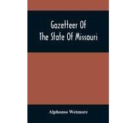 Gazetteer Of The State Of Missouri. With A Map Of The State From The Office Of The Survey Or General, Including The Latest Additions And Surveys To Which Is Added An Appendix, Containing Frontier Sket
