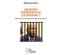 Gbagbo méritait-il la prison ? Analyse de la crise électorale de 2010 en Côte d'Ivoire - Abdoulaye Kone - L'harmattan - broché - Essai