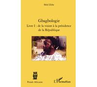 Sèèd Zehe – Gbagbologie: Livre I – de la vision à la présidence de la République – Broché