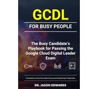 GCDL For Busy People: The Busy Candidate’s Playbook for Passing the Google Cloud Digital Leader (GCDL) Exam