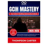 GCIH Mastery Your Guide to Handling Cybersecurity Incidents: Step-by-Step Process for Passing the GCIH and Becoming an Incident Response Expert