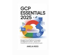 GCP Essentials 2025: Google Cloud Platform Concepts for Beginners to Pros: Master GCP Fundamentals, Services, and Architecture - Hands-On Guide to Building Scalable Cloud Solutions with Google Cloud